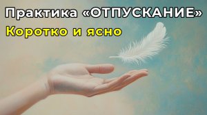Практика «Отпускание». Коротко и Ясно