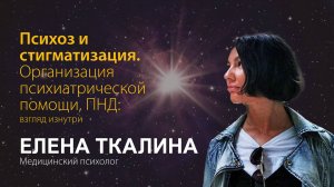 Елена Ткалина. Психоз и стигматизация. Организация психиатрической помощи, ПНД: взгляд изнутри