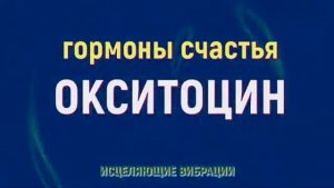 ОКСИТОЦИН*ГОРМОНЫ СЧАСТЬЯ*УСТРАНЕНИЕ ДЕПРЕССИИ И ПЛОХОГО НАСТРОЕНИЯ*ИСЦЕЛЕНИЕ ЗВУКОМ(432 ГЦ)