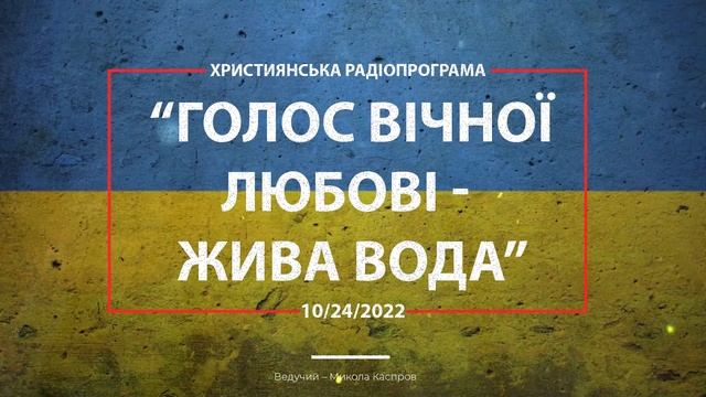 10/23/2022 Християнська Радіопрограма “Голос Вічної Любові -  Жива Вода”