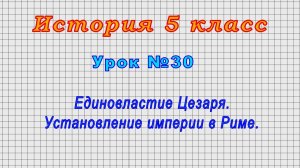 История 5 класс (Урок№30 - Единовластие Цезаря. Установление империи в Риме.)