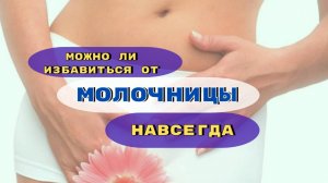 МОЖНО ЛИ ИЗБАВИТЬСЯ ОТ МОЛОЧНИЦЫ НАВСЕГДА