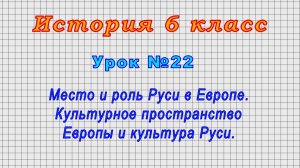 История 6 класс (Урок№22 - Место и роль Руси в Европе. Культурное пространство Европы и Руси.)