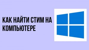 Как найти стим на компьютере