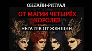 СНЯТЬ МАГИЮ ЧЕТЫРЁХ КОРОЛЕВ: ОТ ВОЗДЕЙСТВИЯ ЖЕНЩИН. ОНЛАЙН-РИТУАЛ