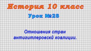История 10 класс (Урок№28 - Отношения стран антигитлеровскй коалиции.)