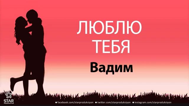 люблю тебя вадим песня любви на имя смотреть онлайн