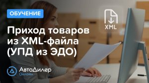 Приход товаров из XML (УПД из ЭДО) — АвтоДилер Онлайн — Программа для автосервиса – autodealer.ru