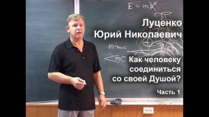 Как человеку соединиться со своей Душой / Юрий Николаевич Луценко 2007 г. часть 1