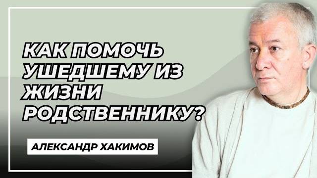 Как помочь ушедшему из жизни родственнику? - Александр Хакимов смотреть онлайн