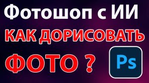 Дорисовываем фото с помощью ИИ Фотошоп