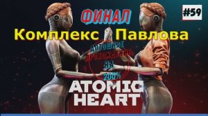 Atomic Heart - ФИНАЛ Комплекс Павлова 59 Часть