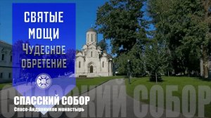 СВЯТЫЕ МОЩИ. ЧУДЕСНОЕ ОБРЕТЕНИЕ. СПАССКИЙ СОБОР. СПАСО - АНДРОНИКОВ МОНАСТЫРЬ.