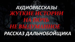 СТРАШНЫЕ РАССКАЗЫ НА НОЧЬ-РАССКАЗ ДАЛЬНОБОЙЩИКА