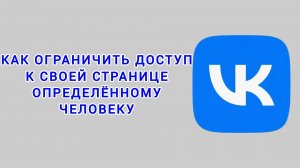 Как ограничить доступ к своей странице определённому человеку в ВК