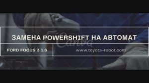 Ford Focus 3 замена проблемной коробки POWERSHIFT на надежный АВТОМАТ! Замена powershift на АКПП.