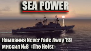 Sea Power. Кампания Never Fade Away '89 Миссия №8 "The Heist"
