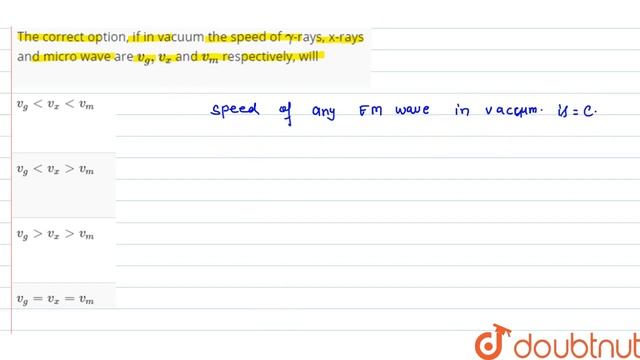 The Correct Option, If In Vacuum The Speed Of Gamma-rays, X-rays And Micro Wave Are V_g,v_x And ...