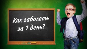КАК ЗАБОЛЕТЬ ЗА 1 ДЕНЬ