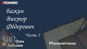 Бажин Виктор Фёдорович. Часть 2. Проект «Я помню» Артема Драбкина. Минометчики.