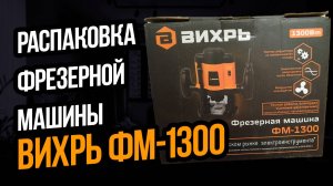 РАСПАКОВКА ФРЕЗЕРНОЙ МАШИНЫ ВИХРЬ ФМ-1300