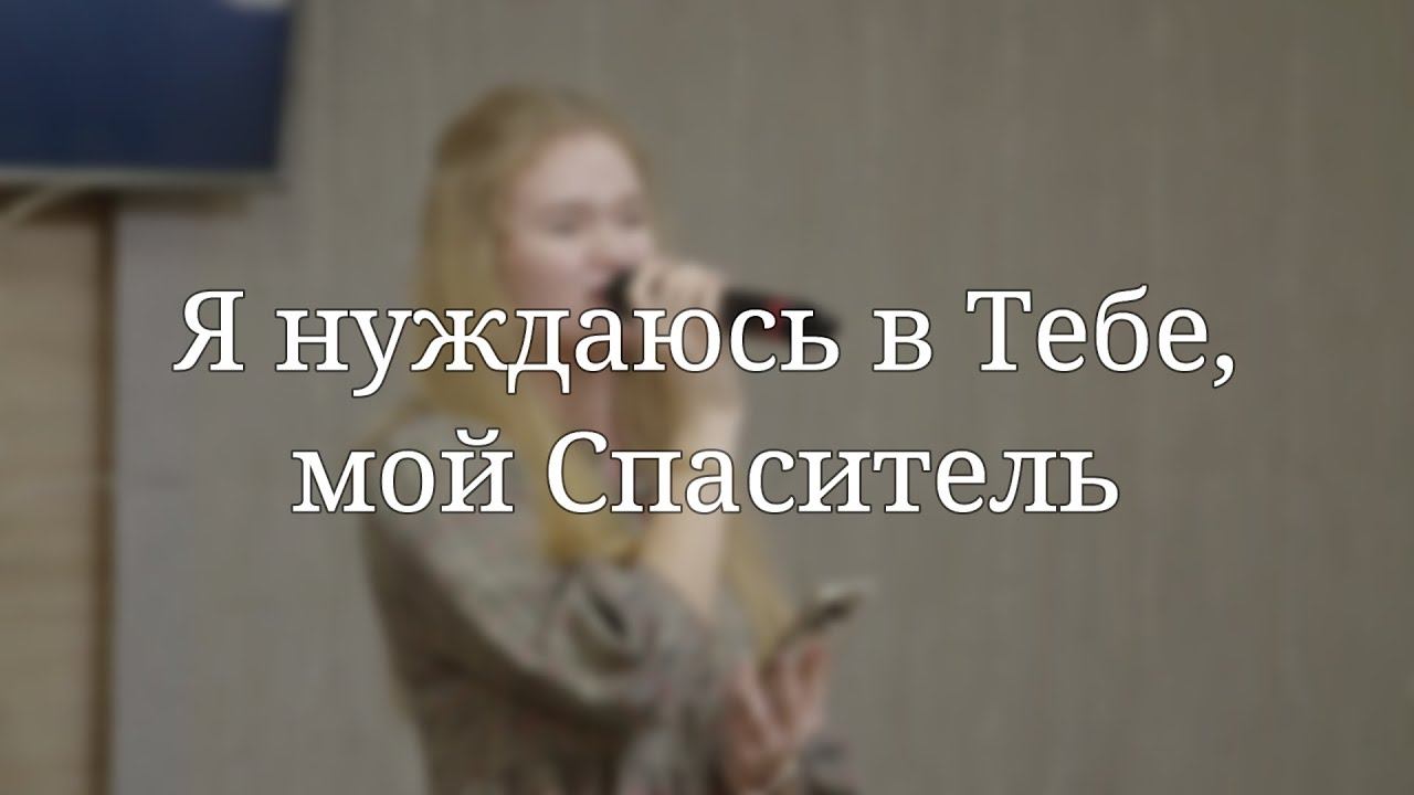«Я нуждаюсь в Тебе, мой Спаситель» — Христианские песни смотреть онлайн