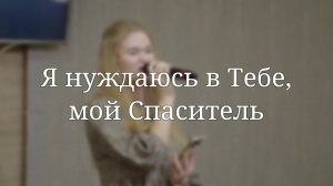 «Я нуждаюсь в Тебе, мой Спаситель» — Христианские песни