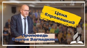 «Цена «промашки»» — проповедь Сергея Витальевича Загладкина