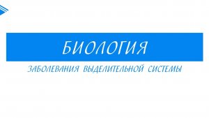8 класс - Биология - Заболевания выделительной системы