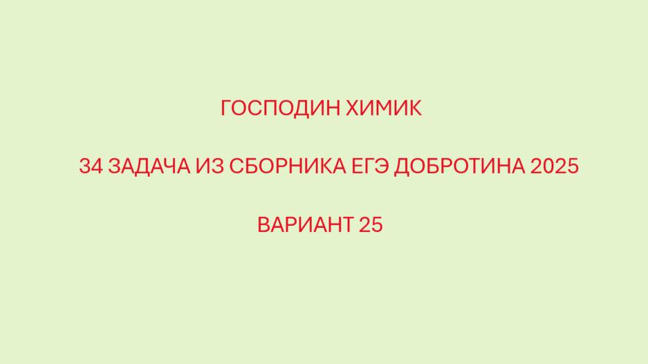 ГОСПОДИН ХИМИК РАЗБИРАЕТ 34 ЗАДАЧУ ИЗ ВАРИАНТ №25 СБОРНИКА ЕГЭ ДОБРОТИНА 2025 ГОДА смотреть онлайн