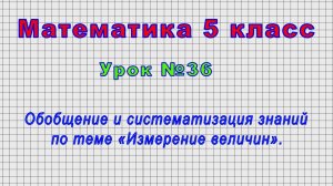 Математика 5 класс (Урок№36 - Обобщение и систематизация знаний по теме «Измерение величин».)