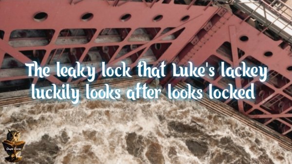 The leaky lock that Luke's lackey luckily looks after looks locked. Tongue Twister