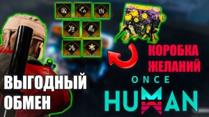 Once Human Коробка Желаний! Самый выгодный обмен ( после патча 1.4.4 не актуально)