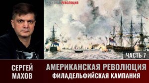 Сергей Махов. Американская революция. Часть 7.  Филадельфийская кампания