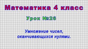 Математика 4 класс (Урок№26 - Умножение чисел, оканчивающихся нулями.)