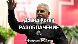 Дэвид Хоган. РАЗОБЛАЧЕНИЕ. ч.2 (8 февраля 2025 год)