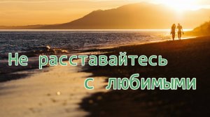 Не расставайтесь с любимыми / Песня