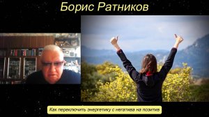 Борис Ратников - Как переключить энергетику с негатива на позитив.