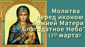 Молитва перед иконою Божией Матери "Благодатное Небо" (19 марта)