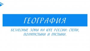 8 Класс - География - Безлесные зоны на юге России: степи, полупустыни пустыни