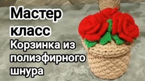 Подарок на 8 марта своими руками/ МАСТЕР  КЛАСС - корзинка из полиэфирного шнура крючком
