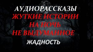 СТРАШНЫЕ РАССКАЗЫ НА НОЧЬ-ЖАДНОСТЬ