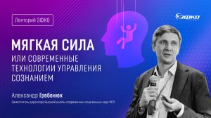 Лекторий ЭФКО. «Мягкая сила или современные технологии управления сознанием» – Александр Гребенюк
