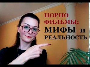 Порно Фильмы. Развенчиваем мифы. Раскрываем правду о порно фильмах.