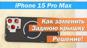 Как заменить заднюю крышку Apple iPhone 15 Pro Max A2848 A2849