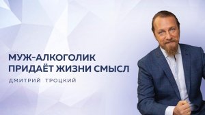 МУЖ-АЛКОГОЛИК ПРИДАЕТ ЖИЗНИ СМЫСЛ. Дмитрий Троцкий