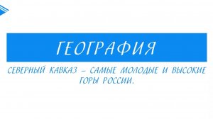 8 Класс - География - Северный Кавказ - самые молодые и высокие горы России