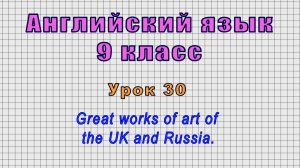 Английский язык 9 класс (Урок№30 - Great works of art of the UK and Russia.)