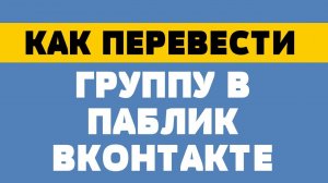 Как перевести группу в публичную страницу вк