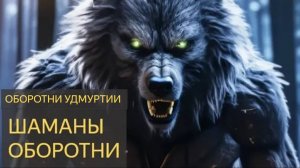 Оборотни Удмуртии (Шаманы оборотни)